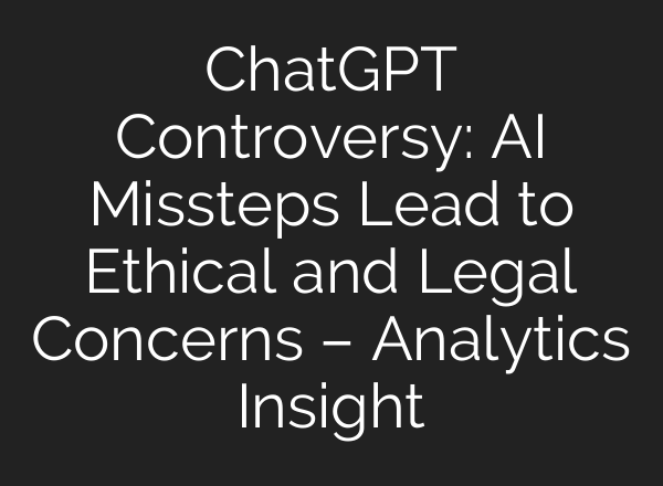 <b>ChatGPT</b> Controversy: AI Missteps Lead to Ethical and Legal Concerns – Analytics Insight