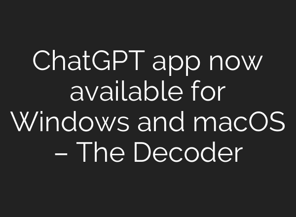 ChatGPT app now available for Windows and macOS – The Decoder