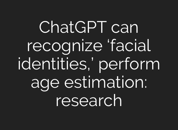 <b>ChatGPT</b> can recognize ‘facial identities,’ perform age estimation: research