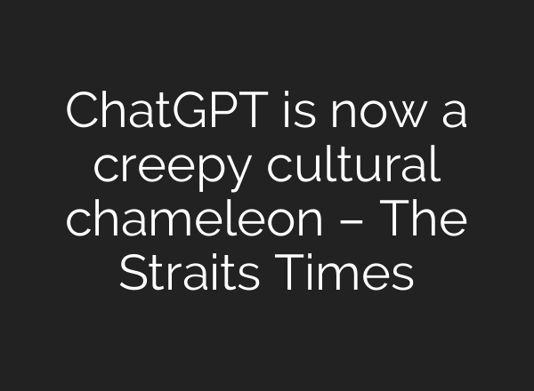 <b>ChatGPT</b> is now a creepy cultural chameleon – The Straits Times