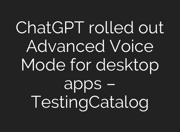 <b>ChatGPT</b> rolled out Advanced Voice Mode for desktop apps – TestingCatalog