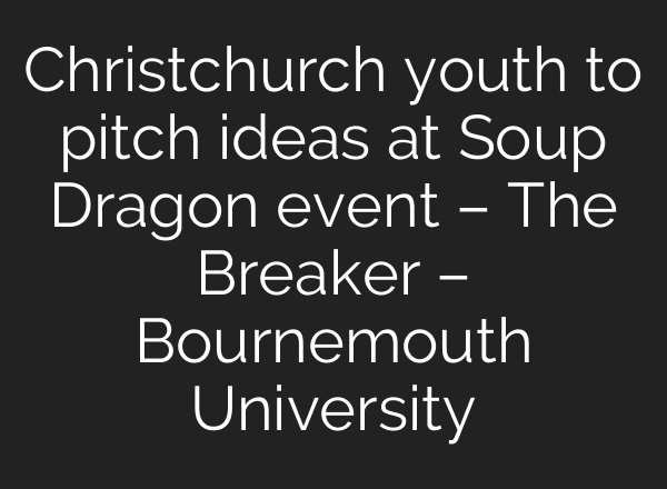 Christchurch youth to pitch ideas at Soup Dragon event – The Breaker – Bournemouth University