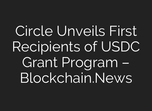 Circle Unveils First Recipients of USDC Grant Program – Blockchain.News