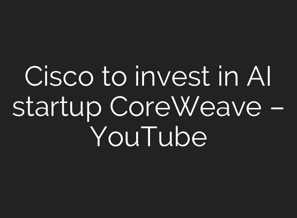 Cisco to invest in <b>AI</b> startup CoreWeave – YouTube