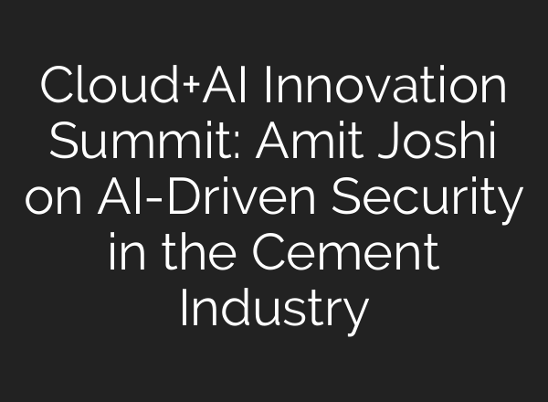 Cloud+<b>AI</b> Innovation Summit: Amit Joshi on <b>AI</b>-Driven Security in the Cement Industry