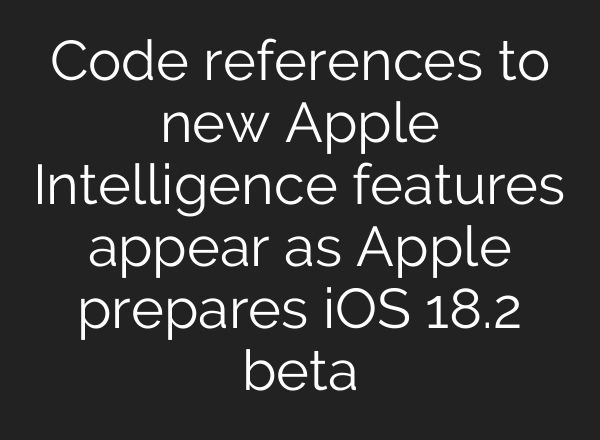 Code references to new Apple Intelligence features appear as Apple prepares iOS 18.2 beta