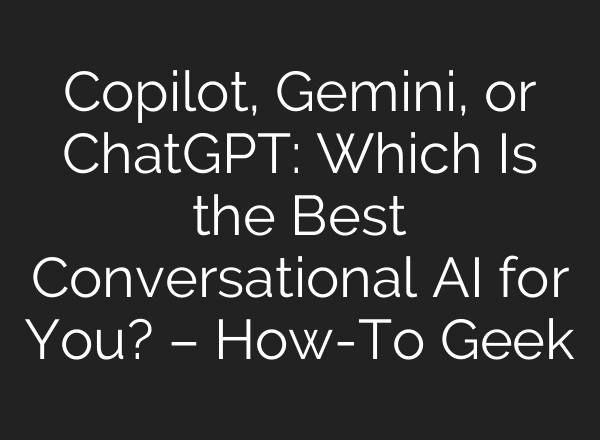 Copilot, Gemini, or <b>ChatGPT</b>: Which Is the Best Conversational AI for You? – How-To Geek