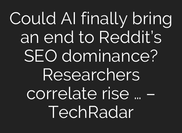 Could AI finally bring an end to Reddit’s SEO dominance? Researchers correlate rise … – TechRadar