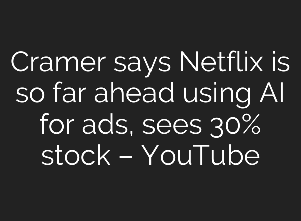 Cramer says Netflix is so far ahead using <b>AI</b> for ads, sees 30% stock – YouTube