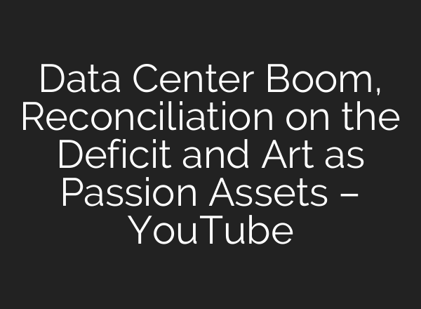 Data Center Boom, Reconciliation on the Deficit and Art as Passion Assets – YouTube