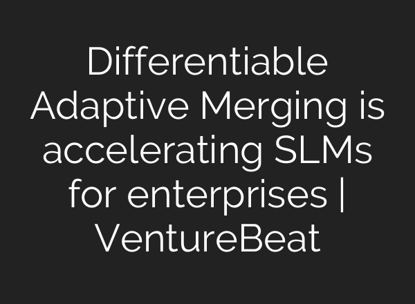Differentiable Adaptive Merging is accelerating SLMs for enterprises | VentureBeat