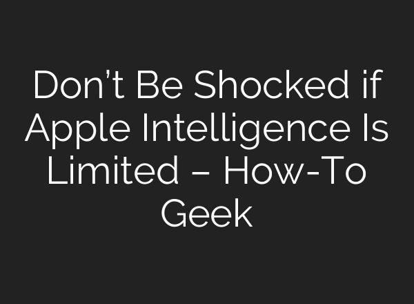 Don’t Be Shocked if Apple Intelligence Is Limited – How-To Geek