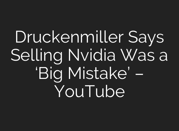 Druckenmiller Says Selling Nvidia Was a ‘Big Mistake’ – YouTube