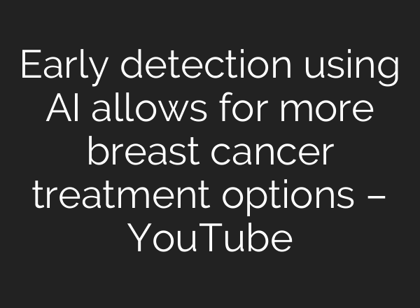 Early detection using <b>AI</b> allows for more breast cancer treatment options – YouTube