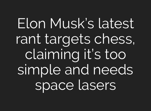 Elon Musk’s latest rant targets chess, claiming it’s too simple and needs space lasers