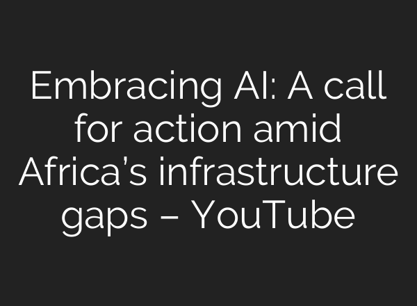 Embracing <b>AI</b>: A call for action amid Africa’s infrastructure gaps – YouTube