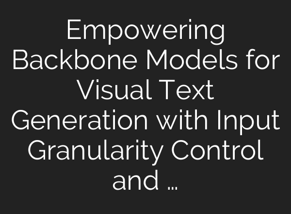 Empowering Backbone Models for Visual Text Generation with Input Granularity Control and …