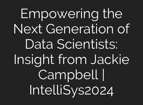 Empowering the Next Generation of Data Scientists: Insight from Jackie Campbell | IntelliSys2024
