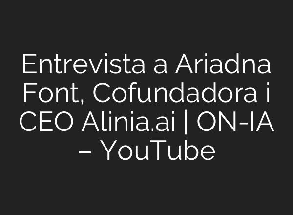 Entrevista a Ariadna Font, Cofundadora i CEO Alinia.<b>ai</b> | ON-IA – YouTube