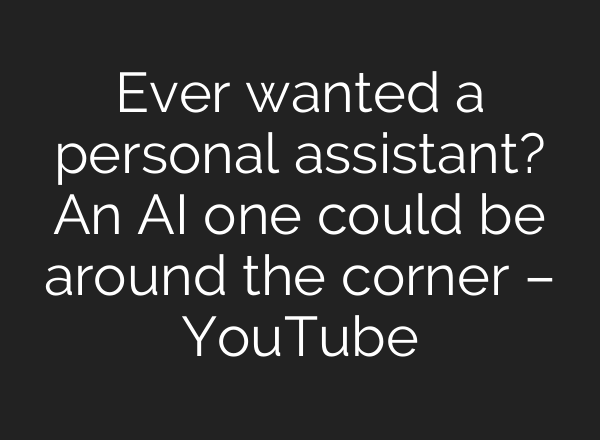 Ever wanted a personal assistant? An <b>AI</b> one could be around the corner – YouTube