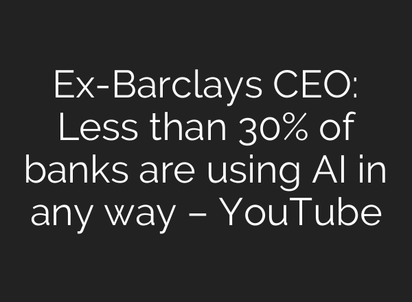 Ex-Barclays CEO: Less than 30% of banks are using <b>AI</b> in any way – YouTube