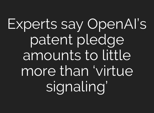 Experts say <b>OpenAI’s</b> patent pledge amounts to little more than ‘virtue signaling’