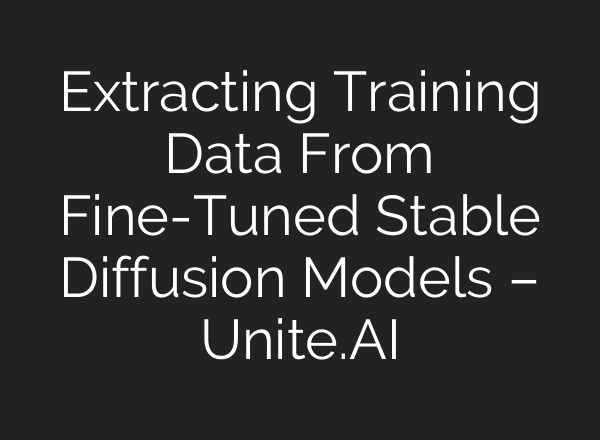 Extracting Training Data From Fine-Tuned <b>Stable Diffusion</b> Models – Unite.AI