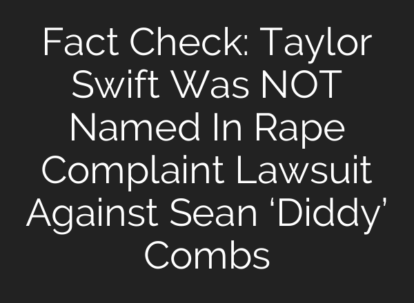 Fact Check: Taylor Swift Was NOT Named In Rape Complaint Lawsuit Against Sean ‘Diddy’ Combs