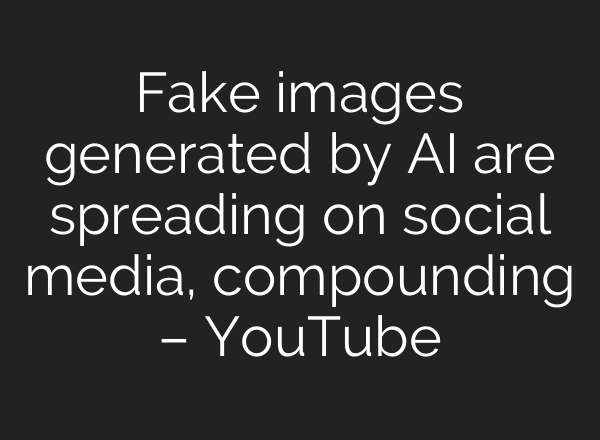 Fake images generated by <b>AI</b> are spreading on social media, compounding – YouTube