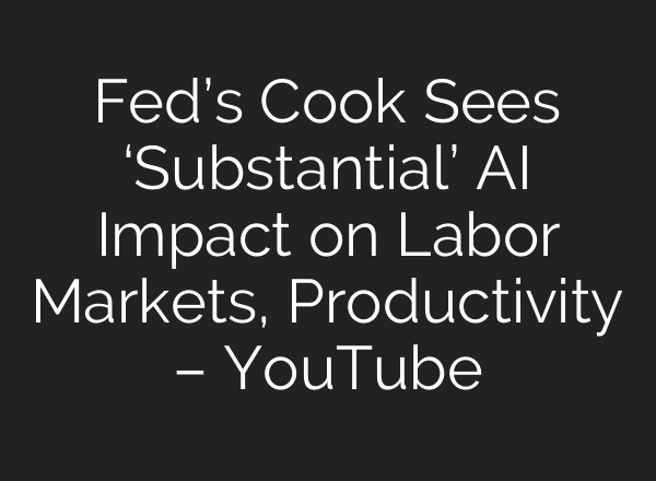 Fed’s Cook Sees ‘Substantial’ <b>AI</b> Impact on Labor Markets, Productivity – YouTube