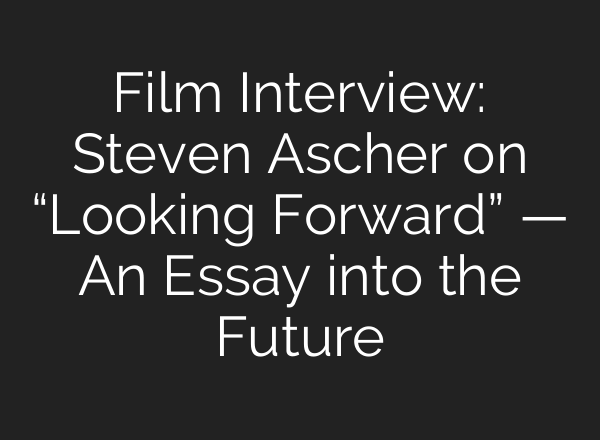 Film Interview: Steven Ascher on “Looking Forward” — An Essay into the Future