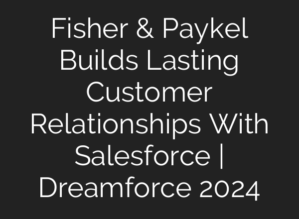 Fisher & Paykel Builds Lasting Customer Relationships With Salesforce | Dreamforce 2024