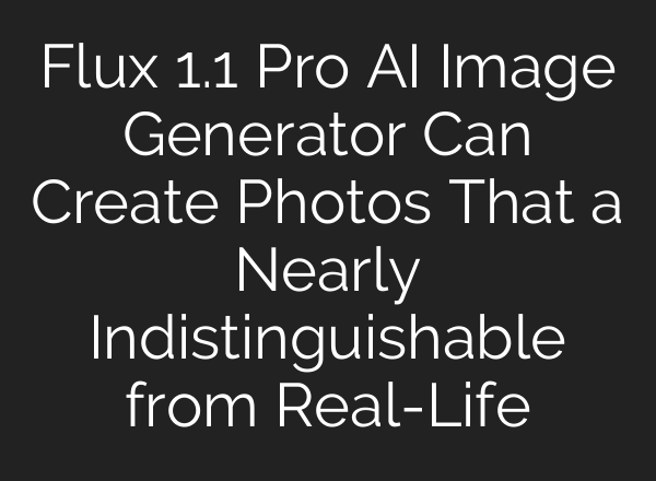 Flux 1.1 Pro AI Image Generator Can Create Photos That a Nearly Indistinguishable from Real-Life