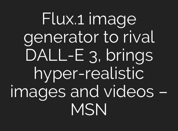 Flux.1 image generator to rival DALL-E 3, brings hyper-realistic images and videos – MSN