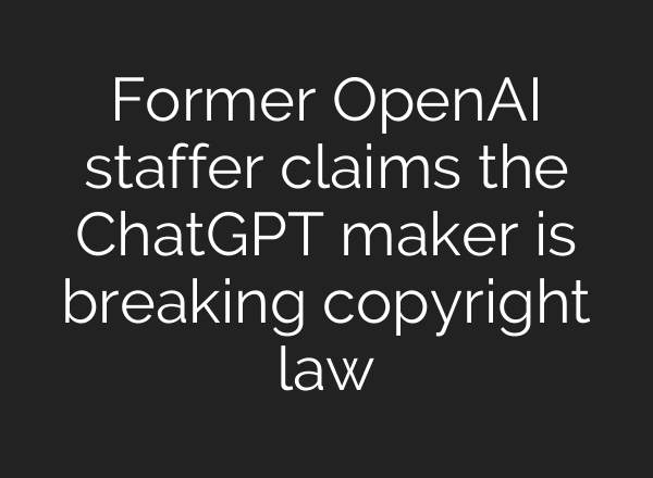 Former OpenAI staffer claims the <b>ChatGPT</b> maker is breaking copyright law