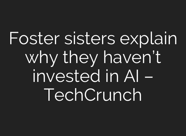 Foster sisters explain why they haven’t invested in AI – TechCrunch