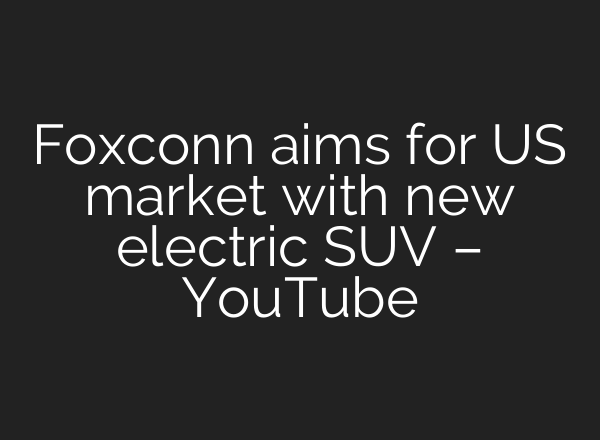 Foxconn aims for US market with new electric SUV – YouTube