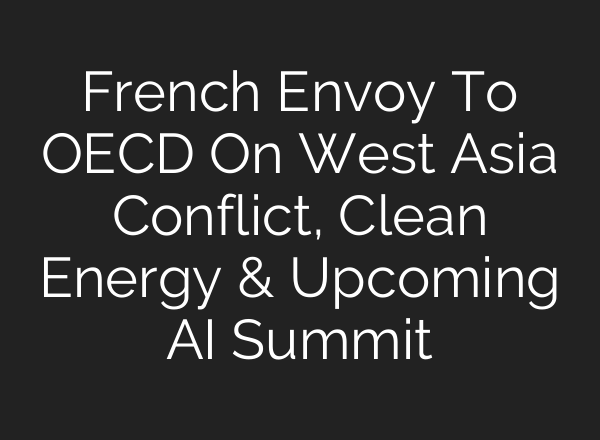 French Envoy To OECD On West Asia Conflict, Clean Energy & Upcoming <b>AI</b> Summit