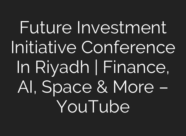 Future Investment Initiative Conference In Riyadh | Finance, <b>AI</b>, Space & More – YouTube