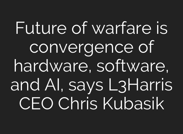 Future of warfare is convergence of hardware, software, and <b>AI</b>, says L3Harris CEO Chris Kubasik