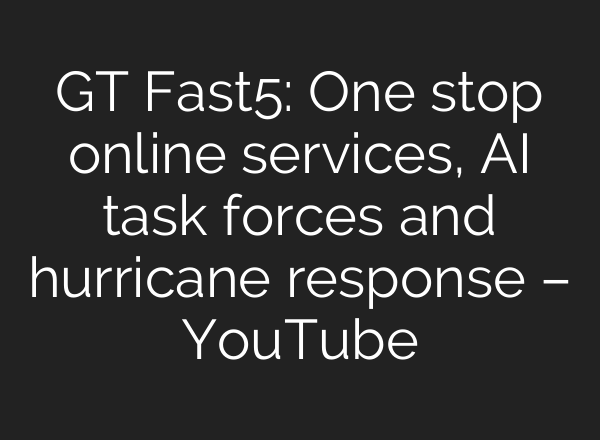 GT Fast5: One stop online services, <b>AI</b> task forces and hurricane response – YouTube