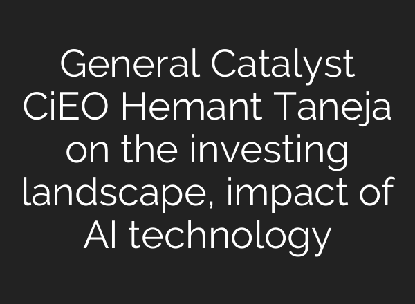 General Catalyst CiEO Hemant Taneja on the investing landscape, impact of <b>AI</b> technology