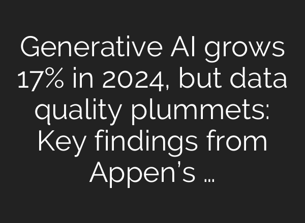 Generative AI grows 17% in 2024, but data quality plummets: Key findings from Appen’s …