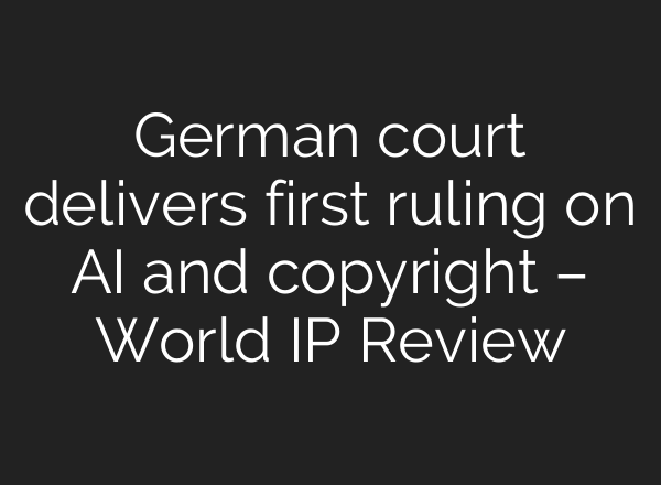 German court delivers first ruling on AI and copyright – World IP Review