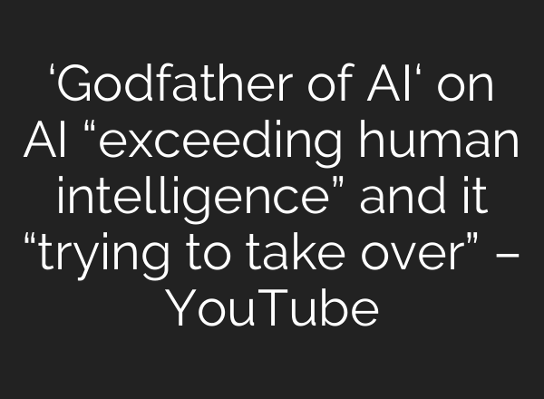 ‘Godfather of <b>AI</b>‘ on <b>AI</b> “exceeding human intelligence” and it “trying to take over” – YouTube