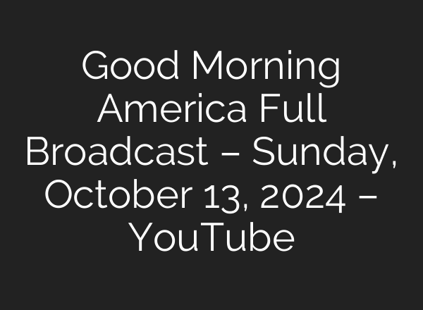 Good Morning America Full Broadcast – Sunday, October 13, 2024 – YouTube