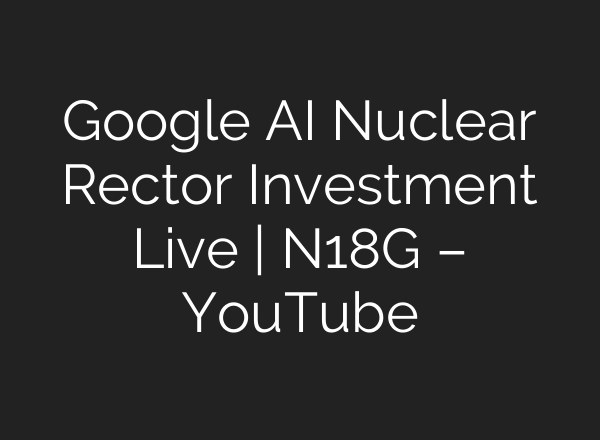 Google <b>AI</b> Nuclear Rector Investment Live | N18G – YouTube