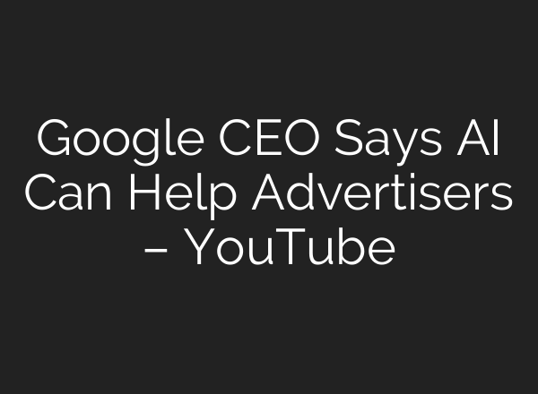 Google CEO Says <b>AI</b> Can Help Advertisers – YouTube