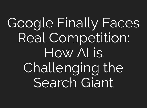 Google Finally Faces Real Competition: How AI is Challenging the Search Giant