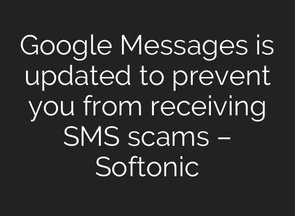 Google Messages is updated to prevent you from receiving SMS scams – Softonic